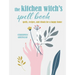 The Kitchen Witch's Spell Book: Spells, Recipes, and Rituals for a Happy Home