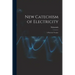 New Catechism of Electricity; a Practical Treatise