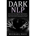 Dark NLP: How To Use Neuro-linguistic Programming For Self Mastery, Getting What You Want, Mastering Others And To Gain An Advantage Over Anyone