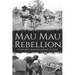 Mau Mau Rebellion: A History from Beginning to End