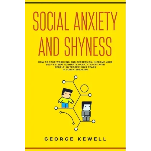 Social Anxiety and Shyness: How to stop worrying and depression. Improve your self-esteem, eliminate panic attacks with people, overcome your fear