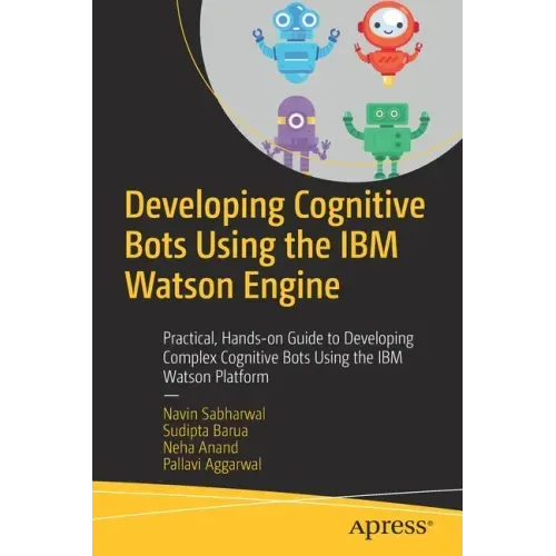 Developing Cognitive Bots Using the IBM Watson Engine: Practical, Hands-On Guide to Developing Complex Cognitive Bots Using the IBM Watson Platform