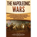 The Napoleonic Wars: A Captivating Guide to the Conflicts That Began Between the United Kingdom and France During the Rule of Napoleon Bona