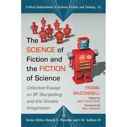 The Science of Fiction and the Fiction of Science: Collected Essays on SF Storytelling and the Gnostic Imagination