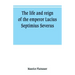 The life and reign of the emperor Lucius Septimius Severus