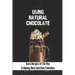 Using Natural Chocolate: Basic Recipes All The Way To Making Meal-Substitute Smoothies: Chocolate Smoothies Benefits