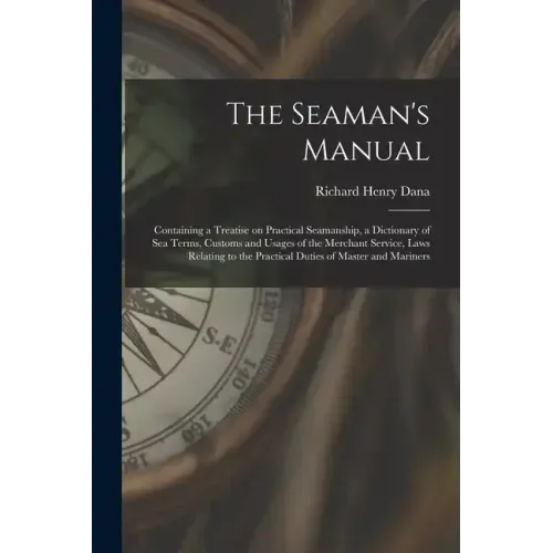 The Seaman's Manual: Containing a Treatise on Practical Seamanship, a Dictionary of sea Terms, Customs and Usages of the Merchant Service,