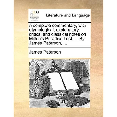 A complete commentary, with etymological, explanatory, critical and classical notes on Milton's Paradise Lost: ... By James Paterson, ...