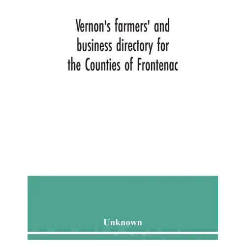 Vernon's farmers' and business directory for the Counties of Frontenac, Grenville, Hastings, Leeds, Lennox and Addington and Prince Edward for the Yea
