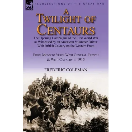 A Twilight of Centaurs: The Opening Campaigns of the First World War as Witnessed by an American Volunteer Driver with British Cavalry on the