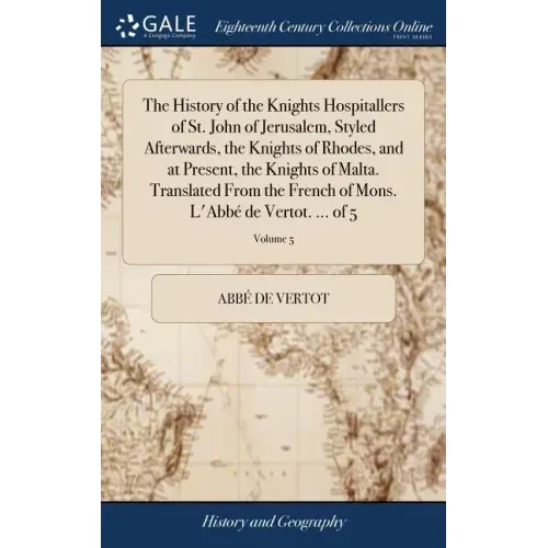 The History of the Knights Hospitallers of St. John of Jerusalem, Styled Afterwards, the Knights of Rhodes, and at Present, the Knights of Malta. Tran