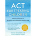 ACT for Treating Children: The Essential Guide to Acceptance and Commitment Therapy for Kids