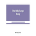 The Nibelung's ring, English words to Richard Wagner's Der ring des Nibelungen, in the alliterative verse of the original