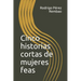 Cinco Historias Cortas de Mujeres Feas
