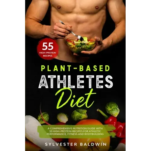 Plant-Based Athletes Diet: A Comprehensive Nutrition Guide with 55 High-Protein Recipes for Athletic Performance, Fitness and Bodybuilding