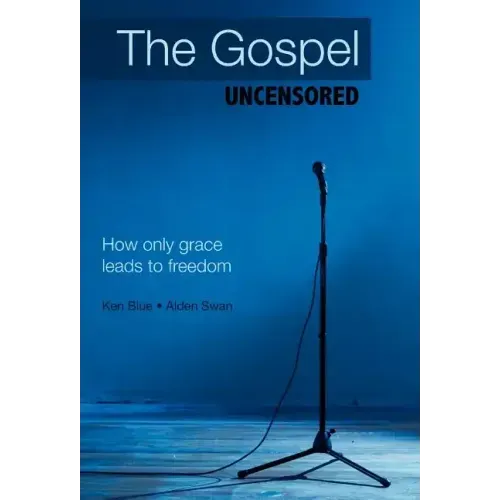 The Gospel Uncensored: How Only Grace Leads to Freedom