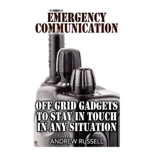Emergency Communication: Off Grid Gadgets To Stay In Touch In Any Situation: (Survival Communication, Prepping)