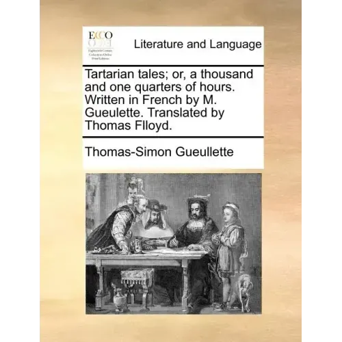 Tartarian Tales; Or, a Thousand and One Quarters of Hours. Written in French by M. Gueulette. Translated by Thomas Flloyd.