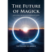 The Future of Magick: Ideas, Secrets, and Methods of Modern Occultism