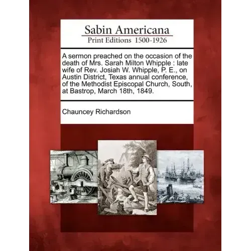 A Sermon Preached on the Occasion of the Death of Mrs. Sarah Milton Whipple: Late Wife of REV. Josiah W. Whipple, P. E., on Austin District, Texas Ann