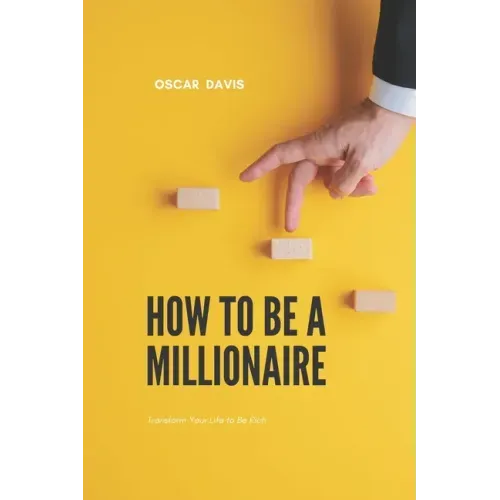 How to Be a Millionaire: Transform Your Life to Be Rich