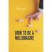 How to Be a Millionaire: Transform Your Life to Be Rich