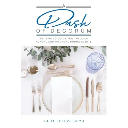 A Dash of Decorum: 101 Tips To Guide You Through Formal And Informal Dining Events