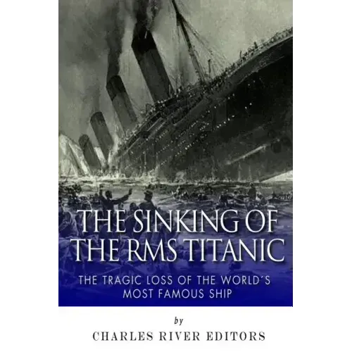 The Sinking of the RMS Titanic: The Tragic Loss of the World's Most Famous Ship