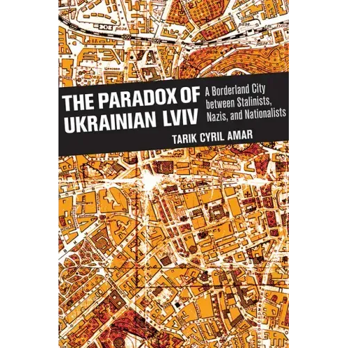 The Paradox of Ukrainian LVIV: A Borderland City Between Stalinists, Nazis, and Nationalists