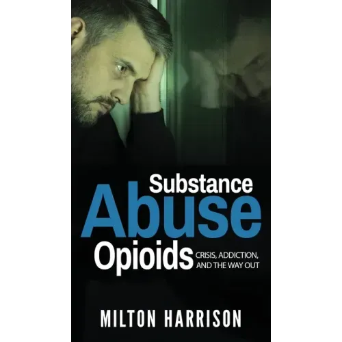 Substance Abuse Opioids: Crisis, Addiction, and THE WAY OUT