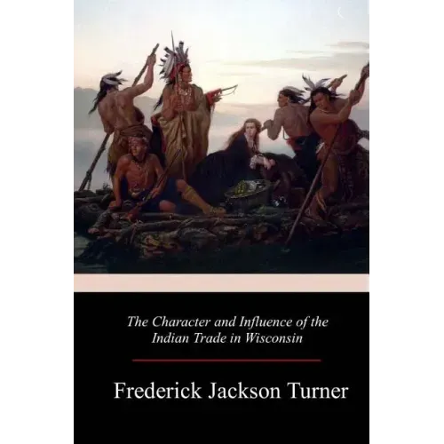 The Character and Influence of the Indian Trade in Wisconsin