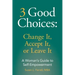 3 Good Choices: Change It, Accept It or Leave It: A Woman's Guide to Self-Empowerment