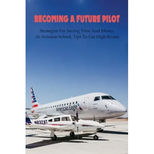 Becoming A Future Pilot: Strategies For Saving Time And Money At Aviation School, Tips To Get High Scores: How To Pass Faa Written Exam