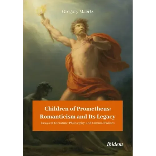 Children of Prometheus: Romanticism and Its Legacy: Essays in Literature, Philosophy, and Cultural Politics