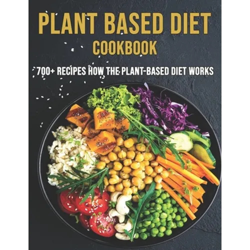 Plant Based Diet Cookbook: 700 Recipes How The Plant-Based Diet Works