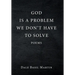 God Is a Problem We Don't Have to Solve: Poem