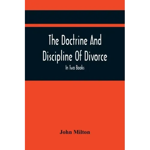 The Doctrine And Discipline Of Divorce: In Two Books: Also The Judgement Of Martin Bucer: Tetrachordon: And An Abridgement Of Colasterion; With A Pref