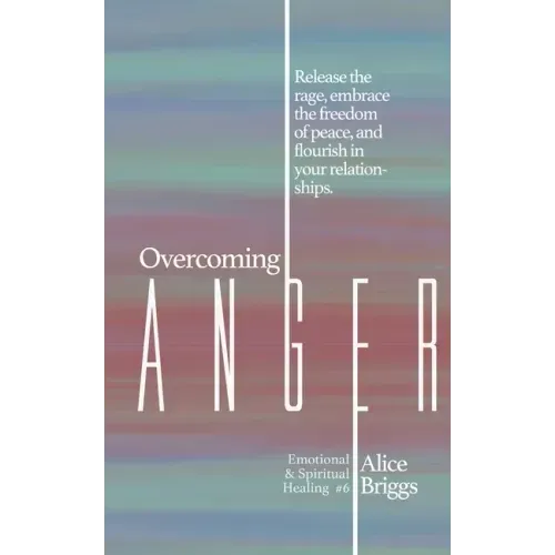 Overcoming Anger: Release the rage, embrace the freedom of peace, and flourish in your relationships.
