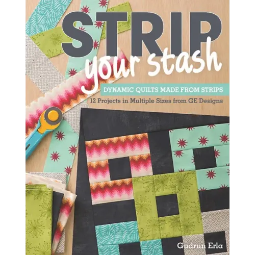 Strip Your Stash: Dynamic Quilts Made from Strips - 12 Projects in Multiple Sizes from GE Designs
