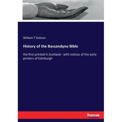 History of the Bassandyne Bible: the first printed in Scotland - with notices of the early printers of Edinburgh