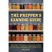 The Prepper's Canning Guide: Affordably Stockpile a Lifesaving Supply of Nutritious, Delicious, Shelf-Stable Foods