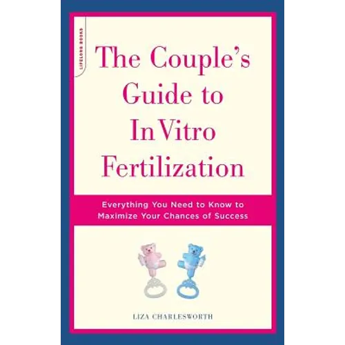 The Couple's Guide to in Vitro Fertilization: Everything You Need to Know to Maximize Your Chances of Success