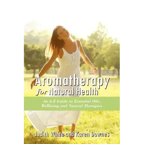 Aromatheraphy for Natural Health: An A-Z Guide to Essential Oils, Wellbeing and Natural Therapies