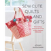 Sew Cute Quilts and Gifts: 30 Lovely Bags, Quilts and Accessories to Stitch, Applique & Embroider