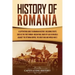 History of Romania: A Captivating Guide to Romanian History, Including Events Such as the First Roman-Dacian War, Raids of Vlad III Dracul