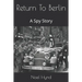 Return To Berlin: A Spy Story