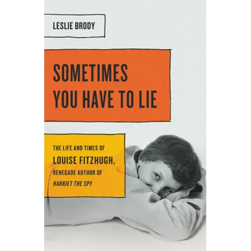 Sometimes You Have to Lie: The Life and Times of Louise Fitzhugh, Renegade Author of Harriet the Spy