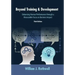 Beyond Training and Development, 3rd Edition: Enhancing Human Performance through a Measurable Focus on Business Impact