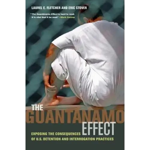 The Guantánamo Effect: Exposing the Consequences of U.S. Detention and Interrogation Practices