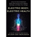 Electric Body, Electric Health: Using the Electromagnetism Within (and Around) You to Rewire, Recharge, and Raise Your Voltage